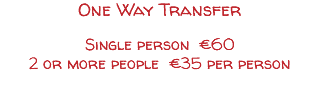 One Way Transfer Single person €60 2 or more people €35 per person
