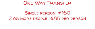 One Way Transfer Single person €160 2 or more people €85 per person 