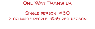 One Way Transfer Single person €60 2 or more people €35 per person 
