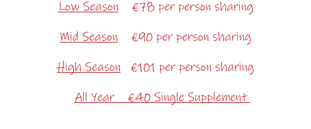 Low Season €78 per person sharing Mid Season €90 per person sharing High Season €101 per person sharing All Year €40 Single Supplement 